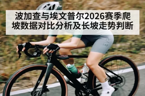 波加查与埃文普尔2026赛季爬坡数据对比分析及长坡走势判断